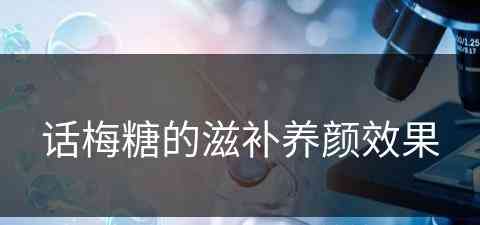 话梅糖的滋补养颜效果(话梅糖的滋补养颜效果怎么样)